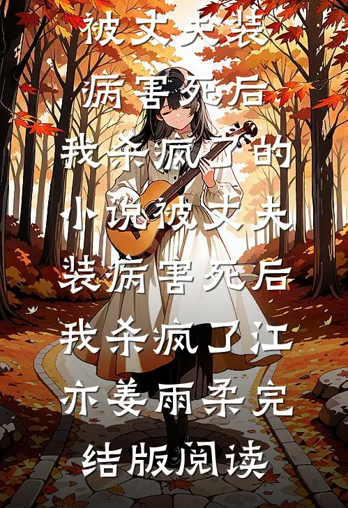 被丈夫装病害死后，我杀疯了的小说被丈夫装病害死后，我杀疯了江亦姜雨柔完结版阅读