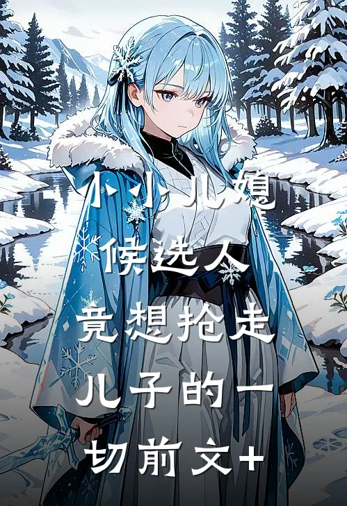 小小儿媳候选人，竟想抢走儿子的一切前文+