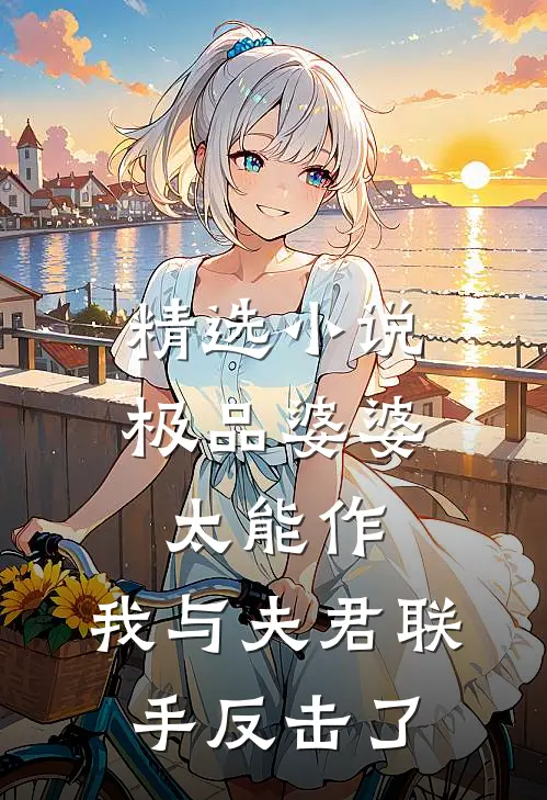 精选小说极品婆婆太能作，我与夫君联手反击了