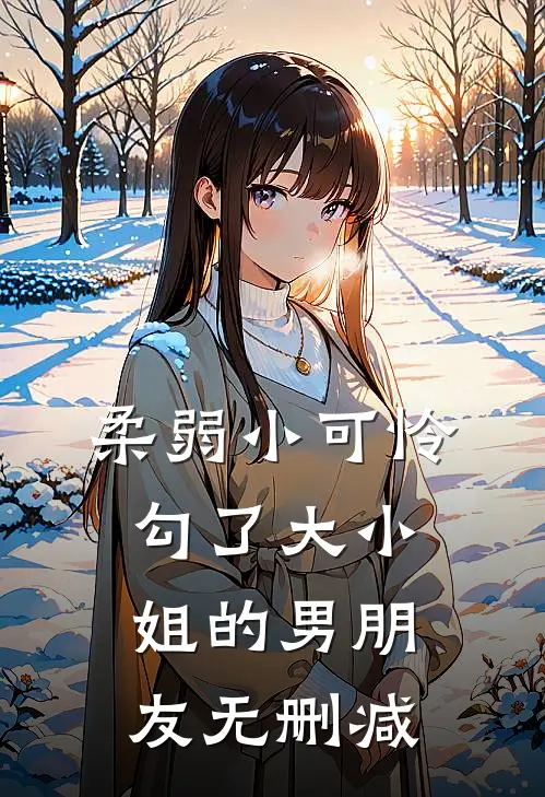 柔弱小可怜，勾了大小姐的男朋友无删减