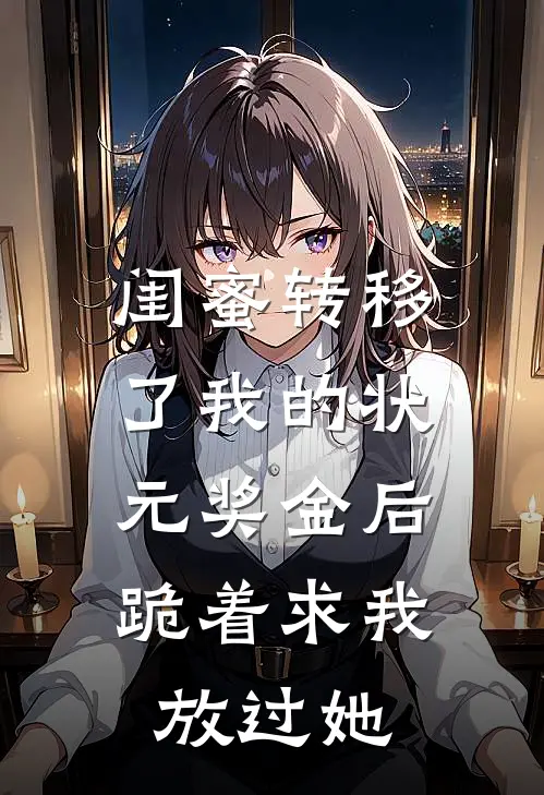 闺蜜转移了我的状元奖金后，跪着求我放过她