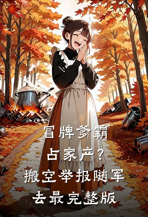 冒牌爹霸占家产？搬空举报随军去最完整版