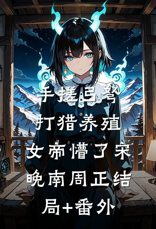 手搓弓弩，打猎养殖，女帝懵了宋晚南周正结局+番外