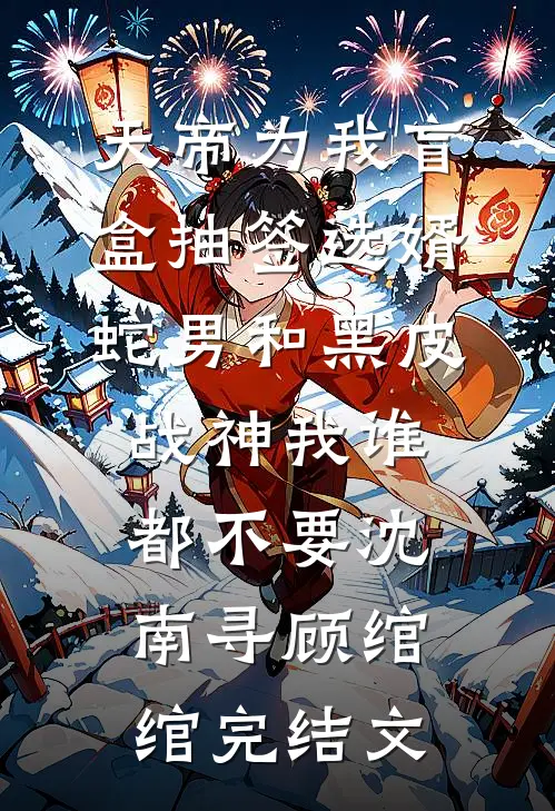 天帝为我盲盒抽签选婿，蛇男和黑皮战神我谁都不要沈南寻顾绾绾完结文