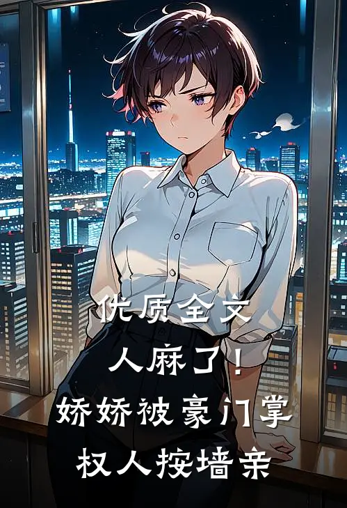 优质全文人麻了！娇娇被豪门掌权人按墙亲