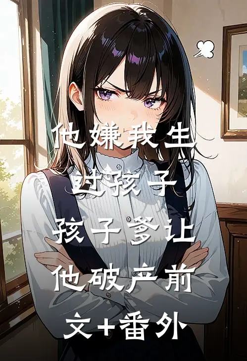 他嫌我生过孩子，孩子爹让他破产前文+番外