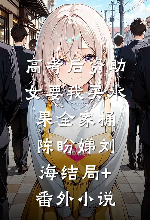 高考后资助女要我买水果全家桶陈盼娣刘海结局+番外小说
