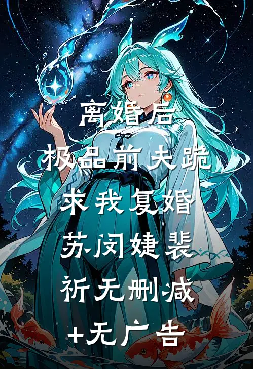 离婚后，极品前夫跪求我复婚苏闵婕裴祈无删减+无广告