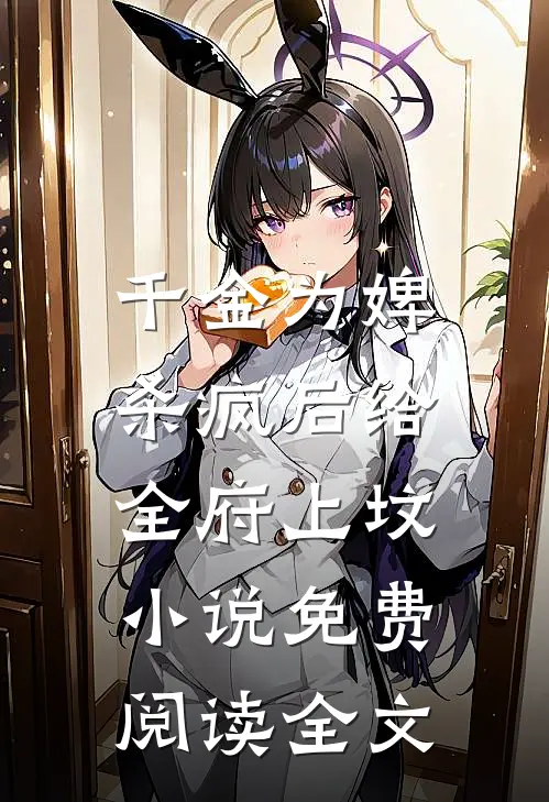千金为婢，杀疯后给全府上坟小说免费阅读全文