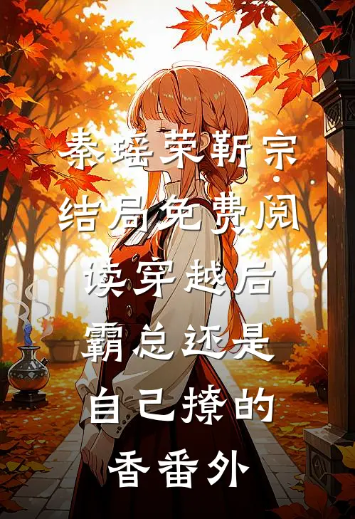 秦瑶荣靳宗结局免费阅读穿越后，霸总还是自己撩的香番外