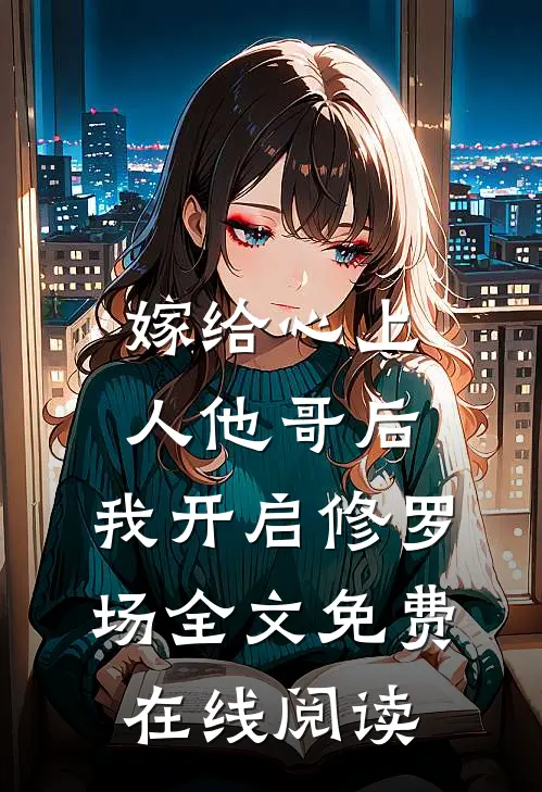 嫁给心上人他哥后，我开启修罗场全文免费在线阅读