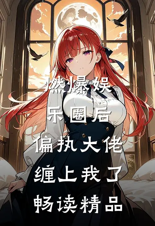 燃爆娱乐圈后，偏执大佬缠上我了畅读精品