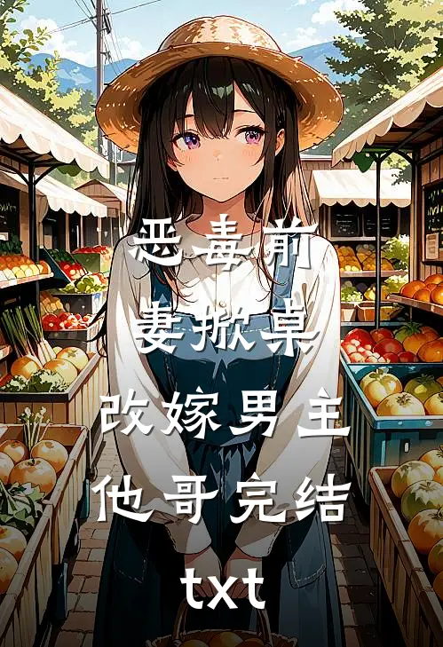 恶毒前妻掀桌，改嫁男主他哥完结txt