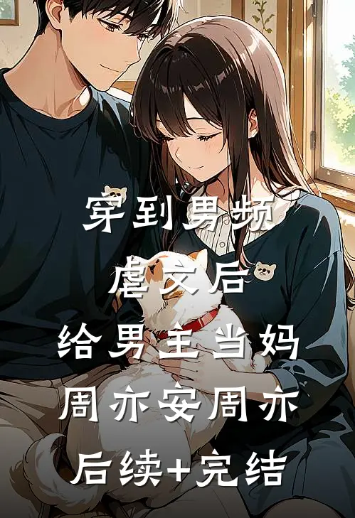 穿到男频虐文后，给男主当妈周亦安周亦后续+完结