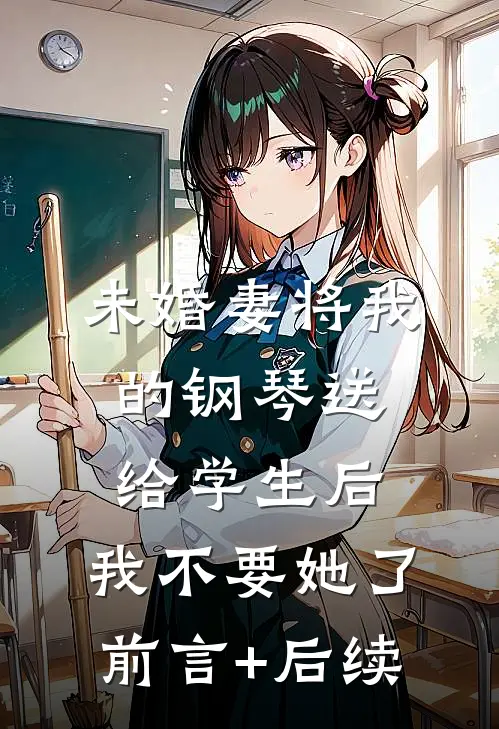 未婚妻将我的钢琴送给学生后，我不要她了前言+后续