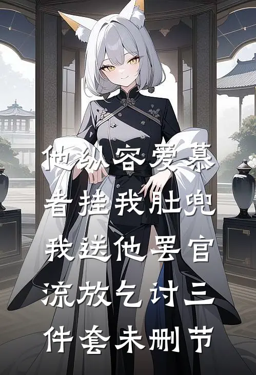 他纵容爱慕者挂我肚兜，我送他罢官流放乞讨三件套未删节