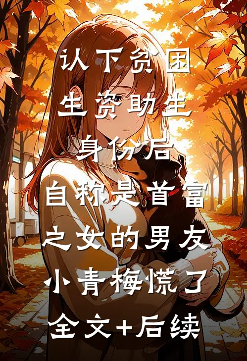 认下贫困生资助生身份后，自称是首富之女的男友小青梅慌了全文+后续