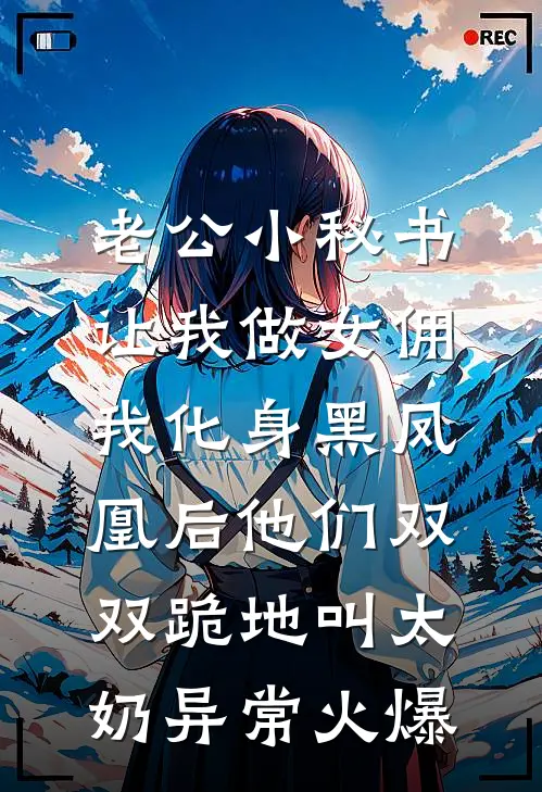 老公小秘书让我做女佣，我化身黑凤凰后他们双双跪地叫太奶异常火爆