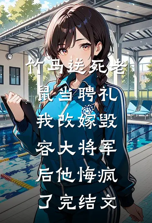竹马送死老鼠当聘礼，我改嫁毁容大将军后他悔疯了完结文