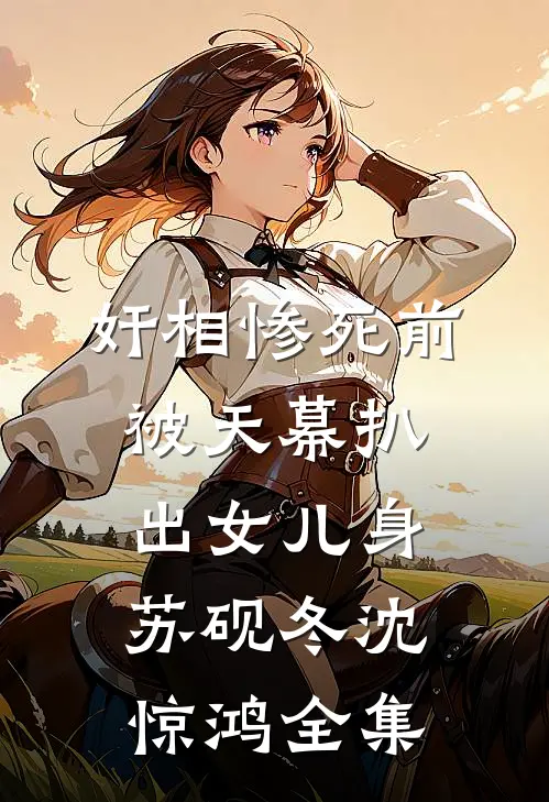 奸相惨死前，被天幕扒出女儿身苏砚冬沈惊鸿全集