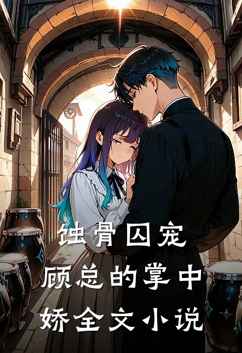 蚀骨囚宠：顾总的掌中娇全文小说
