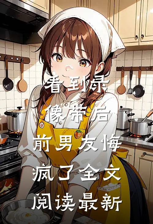看到录像带后，前男友悔疯了全文阅读最新