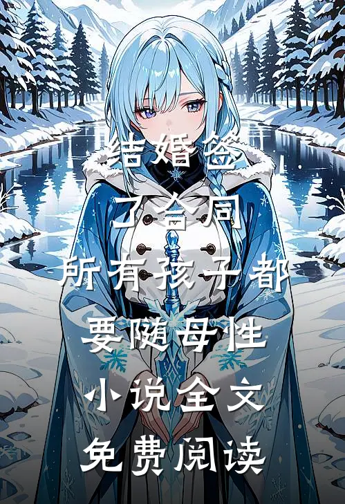 结婚签了合同，所有孩子都要随母性小说全文免费阅读