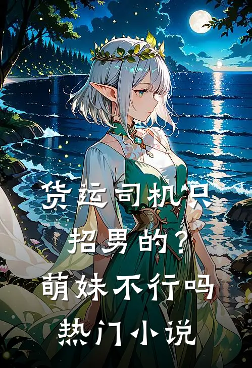 货运司机只招男的？萌妹不行吗热门小说