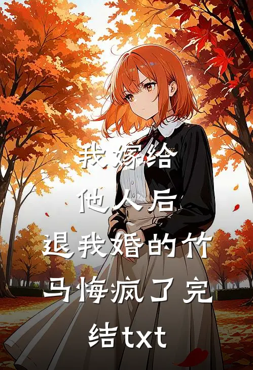 我嫁给他人后，退我婚的竹马悔疯了完结txt