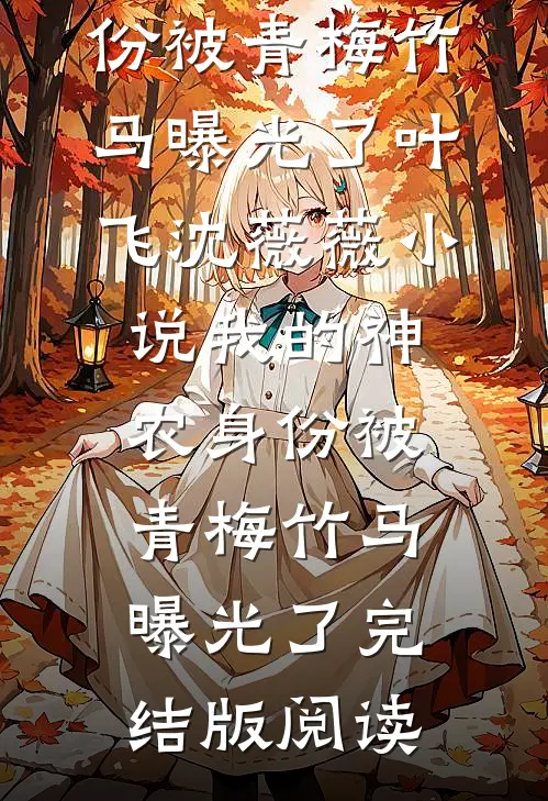 我的神农身份被青梅竹马曝光了叶飞沈薇薇小说_我的神农身份被青梅竹马曝光了完结版阅读