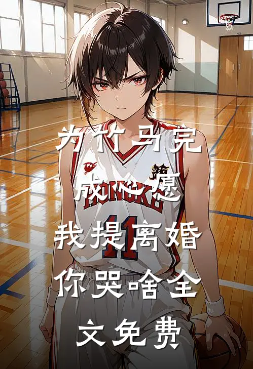 为竹马完成心愿，我提离婚你哭啥全文免费