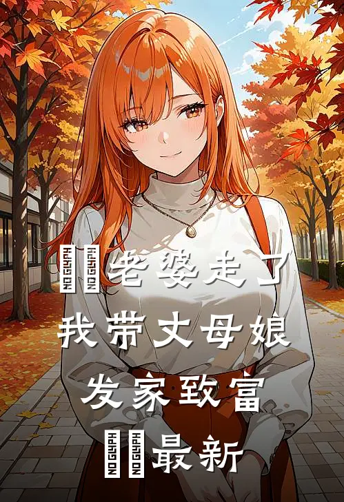 ​​老婆走了，我带丈母娘发家致富​​最新