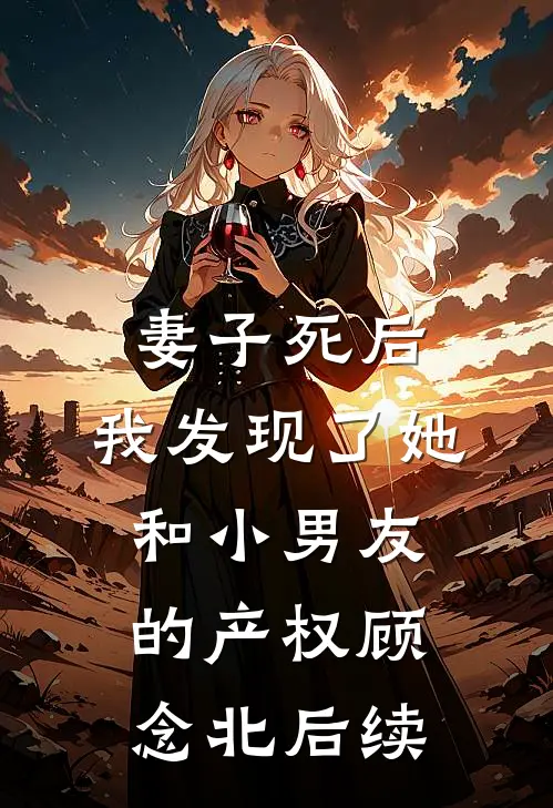 妻子死后，我发现了她和小男友的产权顾念北后续