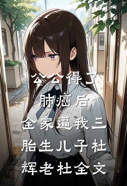 公公得了肺癌后，全家逼我三胎生儿子杜辉老杜全文
