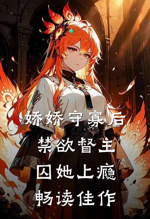 娇娇守寡后，禁欲督主囚她上瘾畅读佳作