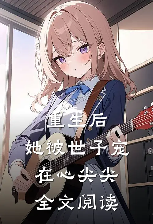重生后，她被世子宠在心尖尖全文阅读