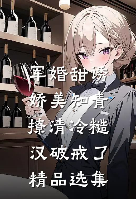 军婚甜诱：娇美知青撩清冷糙汉破戒了精品选集
