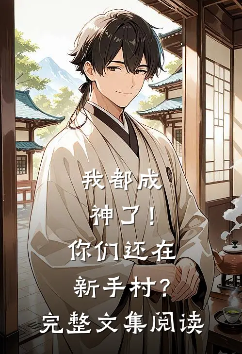 我都成神了！你们还在新手村？完整文集阅读