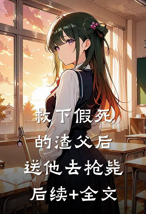 救下假死的渣父后，送他去枪毙后续+全文