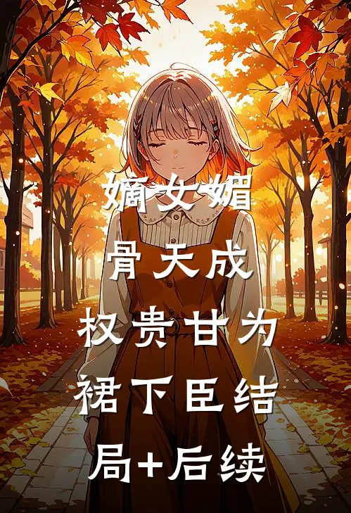 嫡女媚骨天成，权贵甘为裙下臣结局+后续