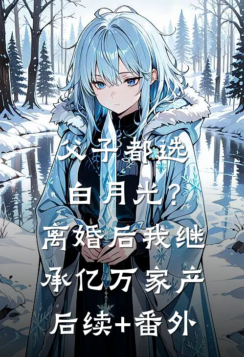 父子都选白月光？离婚后我继承亿万家产后续+番外