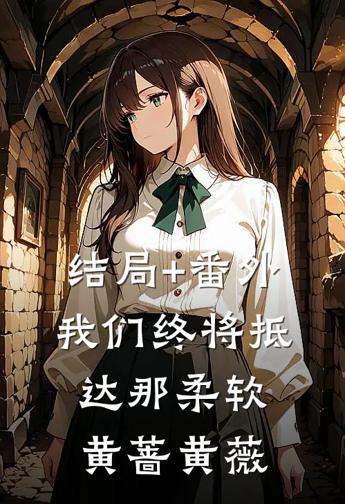 结局+番外我们终将抵达那柔软黄蔷黄薇