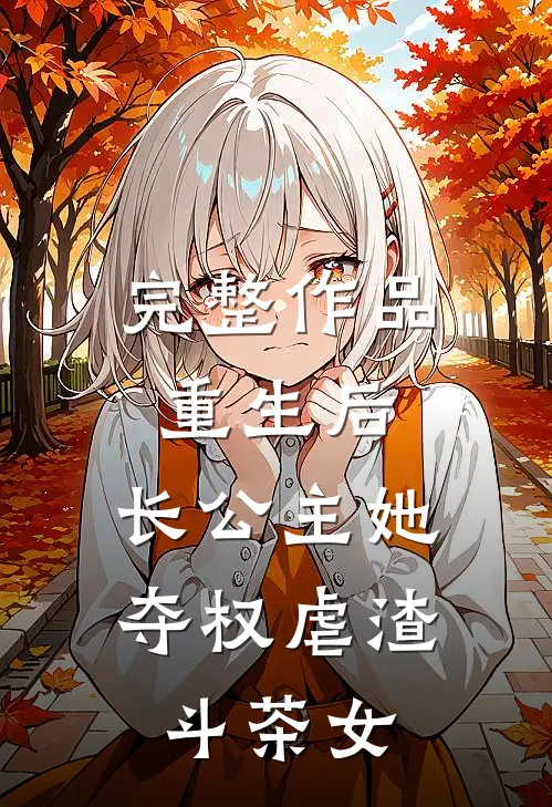 完整作品重生后，长公主她夺权虐渣斗茶女