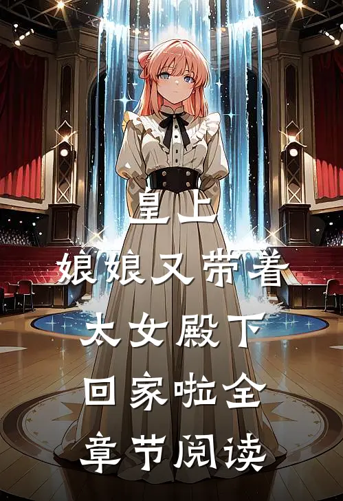 皇上，娘娘又带着太女殿下回家啦全章节阅读