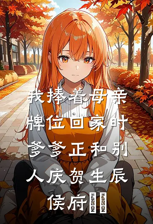 我捧着母亲牌位回家时，爹爹正和别人庆贺生辰侯府玥玥