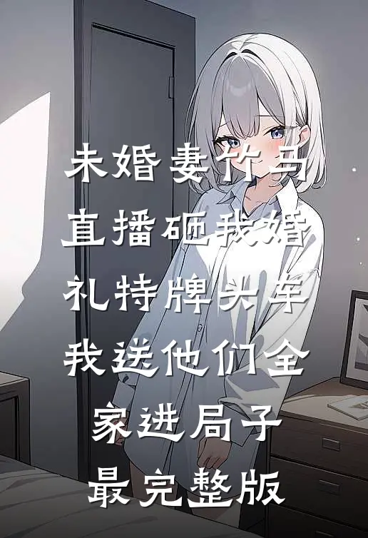 未婚妻竹马直播砸我婚礼特牌头车，我送他们全家进局子最完整版
