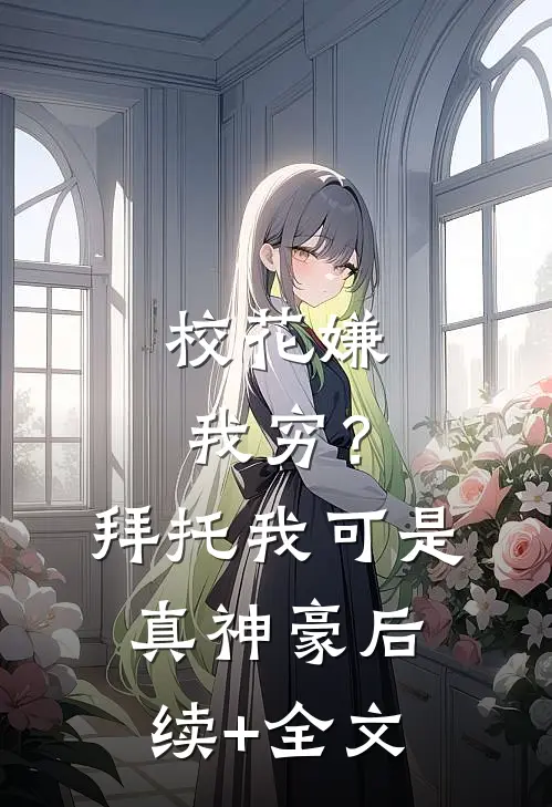 校花嫌我穷？拜托我可是真神豪后续+全文