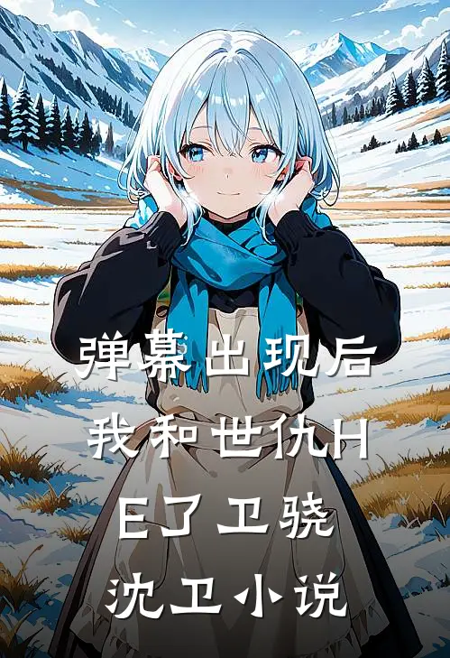 弹幕出现后，我和世仇HE了卫骁沈卫小说