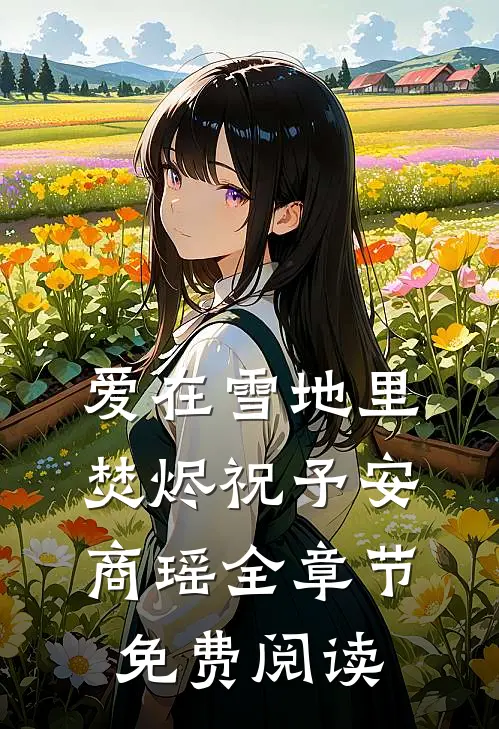 爱在雪地里焚烬祝予安商瑶全章节免费阅读