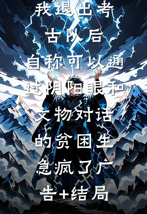 我退出考古队后，自称可以通过阴阳眼和文物对话的贫困生急疯了广告+结局